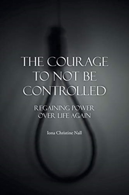 Cover for Iona Christine Nall · The Courage to Not Be Controlled (Paperback Bog) (2021)