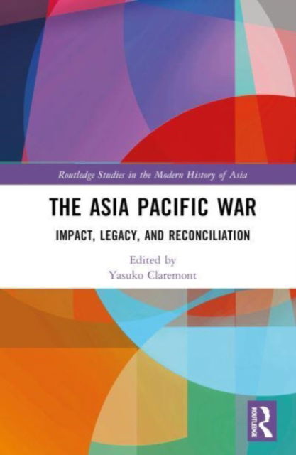 Cover for Claremont, Yasuko (University of Sydney, Australia) · The Asia Pacific War: Impact, Legacy, and Reconciliation - Routledge Studies in the Modern History of Asia (Hardcover Book) (2023)