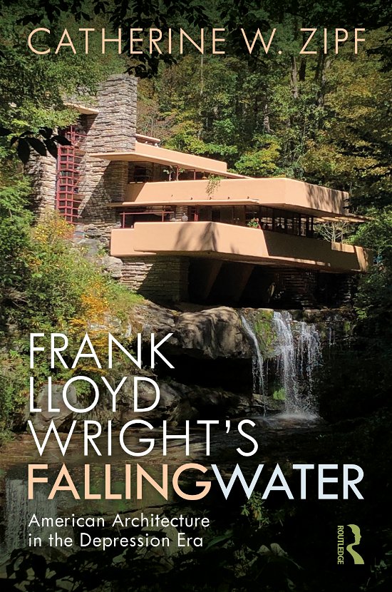 Cover for Zipf, Catherine W (Massachusetts Institute of Technology, USA) · Frank Lloyd Wright’s Fallingwater: American Architecture in the Depression Era (Gebundenes Buch) (2020)