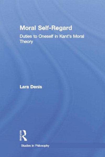 Cover for Lara Denis · Moral Self-Regard: Duties to Oneself in Kant's Moral Theory - Studies in Ethics (Paperback Book) (2015)