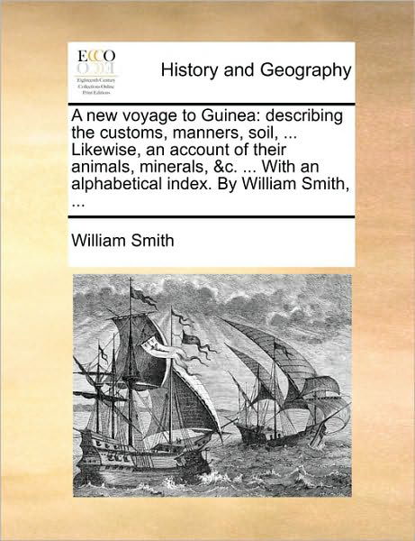 Cover for Smith, William, Jr. · A New Voyage to Guinea: Describing the Customs, Manners, Soil, ... Likewise, an Account of Their Animals, Minerals, &amp;c. ... with an Alphabetic (Taschenbuch) (2010)