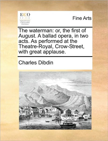 Cover for Charles Dibdin · The Waterman: Or, the First of August. a Ballad Opera, in Two Acts. As Performed at the Theatre-royal, Crow-street, with Great Appla (Paperback Book) (2010)