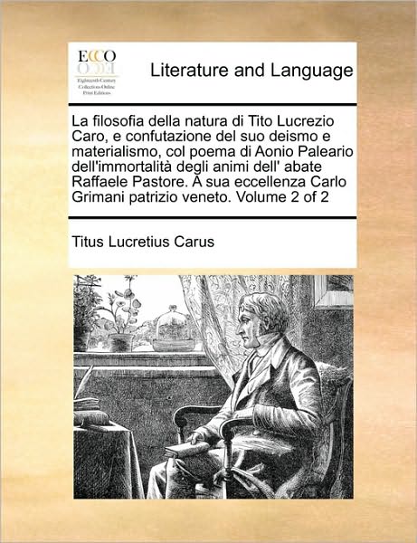 La Filosofia Della Natura Di Tito Lucrezio Caro, E Confutazione Del Suo Deismo E Materialismo, Col Poema Di Aonio Paleario Dell'immortalità Degli ... Veneto.  Volume 2 of 2 - Titus Lucretius Carus - Books - Gale ECCO, Print Editions - 9781170518342 - May 29, 2010