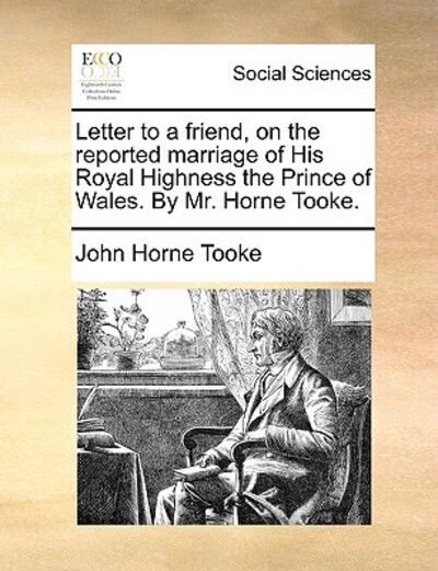 Cover for John Horne Tooke · Letter to a Friend, on the Reported Marriage of His Royal Highness the Prince of Wales. by Mr. Horne Tooke. (Paperback Book) (2010)