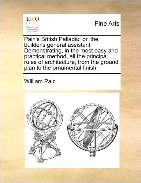 Cover for William Pain · Pain's British Palladio: Or, the Builder's General Assistant Demonstrating, in the Most Easy and Practical Method, All the Principal Rules of a (Paperback Book) (2010)