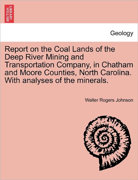 Cover for Walter Rogers Johnson · Report on the Coal Lands of the Deep River Mining and Transportation Company, in Chatham and Moore Counties, North Carolina. with Analyses of the Mine (Paperback Book) (2011)