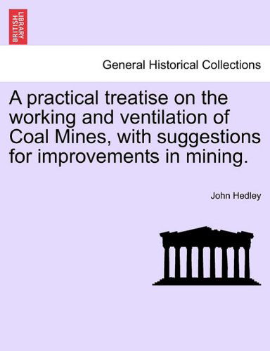 Cover for John Hedley · A Practical Treatise on the Working and Ventilation of Coal Mines, with Suggestions for Improvements in Mining. (Paperback Book) (2011)