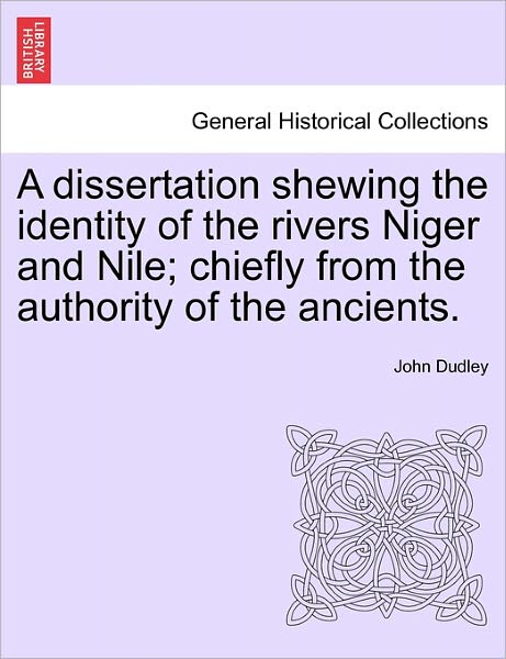 Cover for John Dudley · A Dissertation Shewing the Identity of the Rivers Niger and Nile; Chiefly from the Authority of the Ancients. (Paperback Book) (2011)