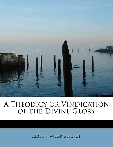 Cover for Albert Taylor Bledsoe · A Theodicy or Vindication of the Divine Glory (Hardcover Book) (2011)