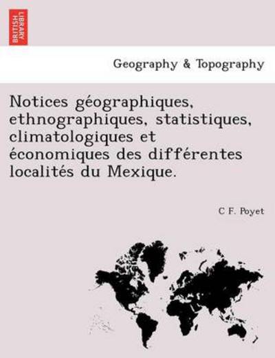 Cover for C F Poyet · Notices Ge Ographiques, Ethnographiques, Statistiques, Climatologiques et E Conomiques Des Diffe Rentes Localite S Du Mexique. (Paperback Book) (2011)