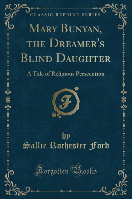 Mary Bunyan, the Dreamer's Blind Daughter : A Tale of Religious Persecution (Classic Reprint) - Sallie Rochester Ford - Książki - Forgotten Books - 9781333674342 - 29 lipca 2018