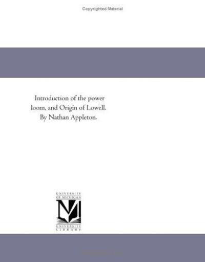 Introduction of the Power Loom, and Origin of Lowell. by Nathan Appleton. - Michigan Historical Reprint Series - Books - Scholarly Publishing Office, University - 9781418195342 - August 19, 2011
