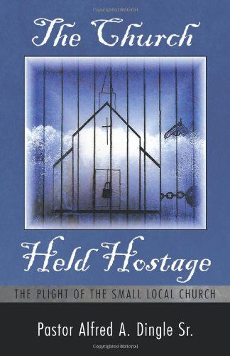 Cover for Pastor Alfred A. Dingle Sr. · The Church Held Hostage: the Plight of the Small Local Church (Paperback Book) (2010)