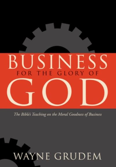 Business for the Glory of God: The Bible's Teaching on the Moral Goodness of Business - Wayne Grudem - Kirjat - Crossway Books - 9781433581342 - tiistai 10. elokuuta 2021
