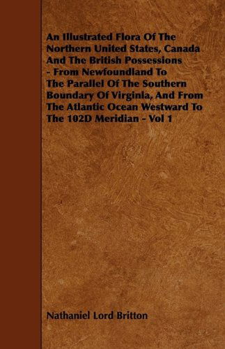 Cover for Nathaniel Lord Britton · An Illustrated Flora of the Northern United States, Canada and the British Possessions - from Newfoundland to the Parallel of the Southern Boundary of ... Ocean Westward to the 102d Meridian - Vol 1 (Hardcover Book) (2009)