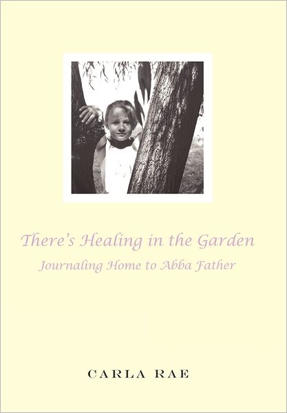 Cover for Carla Rae · There's Healing in the Garden: Journaling Home to Abba Father (Hardcover Book) (2011)