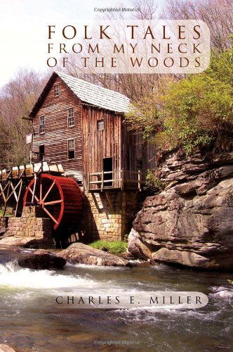 Folk Tales from My Neck of the Woods - Charles E Miller - Books - Xlibris, Corp. - 9781469135342 - December 13, 2011