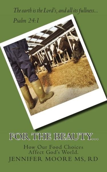 For the Beauty...how Our Food Choices Affect God's World - Rd Jennifer E Moore Ms - Boeken - Createspace - 9781470025342 - 21 april 2012