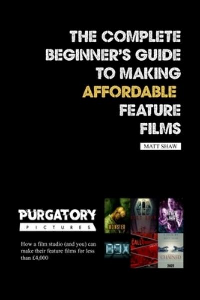 Complete Beginner's Guide to Making Affordable Feature Films - Matt Shaw - Książki - Lulu Press, Inc. - 9781471721342 - 20 kwietnia 2022