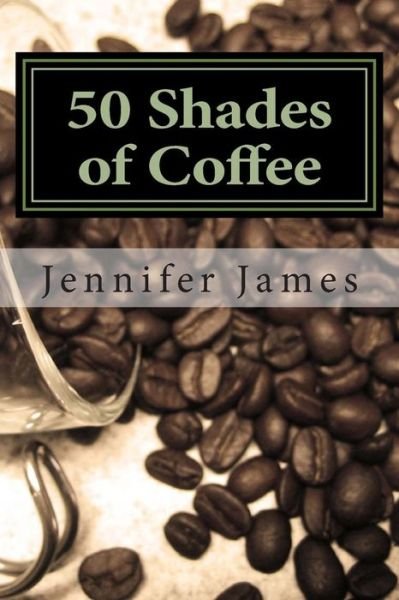 Cover for Jennifer James · 50 Shades of Coffee: Get 50 Fast, Easy &amp; Delicious Coffee Recipes (Paperback Book) (2013)