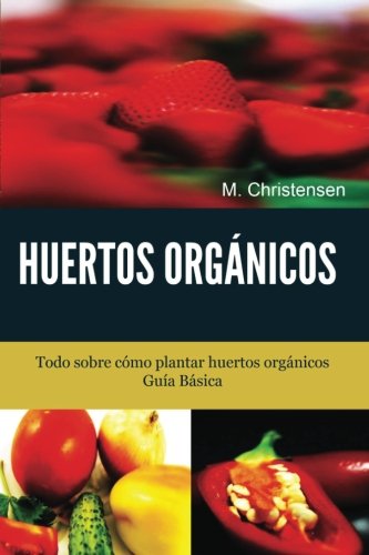 Cover for M Christensen · Huertos Orgánicos. Guía Básica.: Todo Sobre Cómo Plantar Huertos Orgánicos. (Paperback Book) [Spanish edition] (2013)