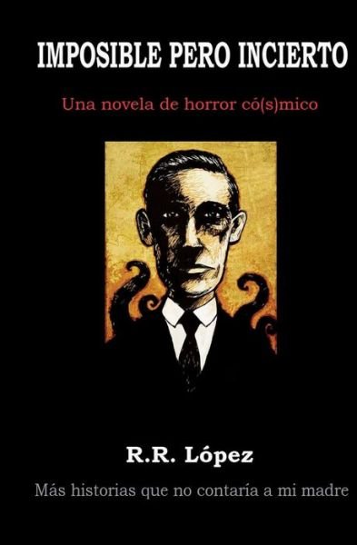 Cover for R R Lopez · Imposible Pero Incierto: Una Novela De Horror Co[s]mico (Pocketbok) (2013)