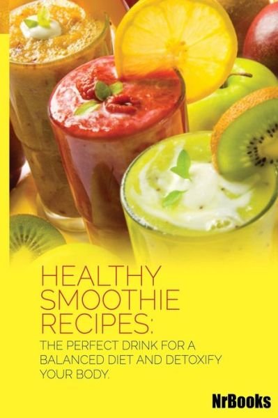 Healthy Smoothie Recipes: the Perfect Drink for a Balanced Diet and Detoxify Your Body - Nrbooks - Libros - Createspace - 9781494492342 - 16 de diciembre de 2013