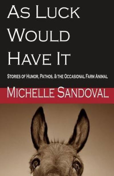 As Luck Would Have It: Stories of Humor, Pathos, & the Occasional Farm Animal - Michelle Sandoval - Bücher - Createspace - 9781497404342 - 20. März 2014