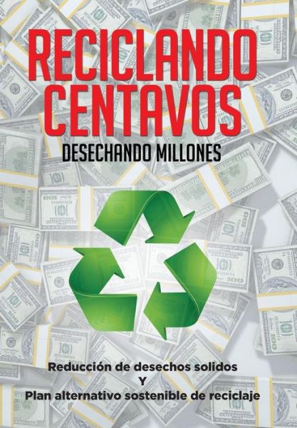 Cover for Miguel Angel Saavedra · Reciclando Centavos Desechando Millones (Hardcover Book) (2015)