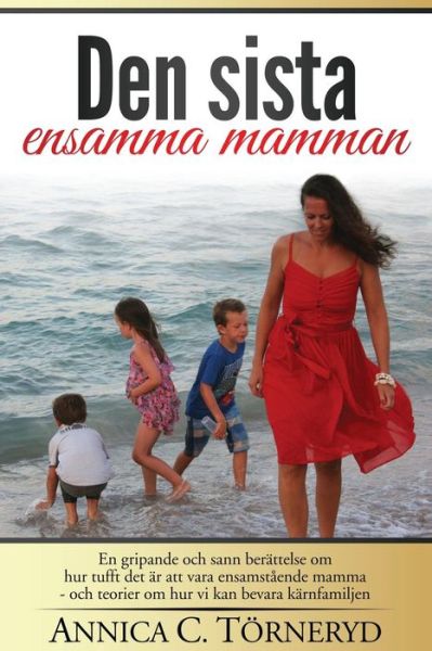 Cover for Annica C Torneryd · Den Sista Ensamma Mamman: en Gripande Och Sann Berattelse Om Hur Tufft det Ar Att Vara Ensamstaende Mamma - Och Teorier Om Hur Vi Kan Bevara Kar (Paperback Book) (2015)