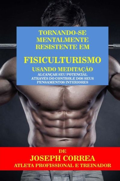 Cover for Correa (Atleta Profissional E Treinador) · Tornando-se Mentalmente Resistente Em Fisiculturismo Usando Meditacao: Alcancar Seu Potencial Atraves Do Controle Dos Seus Pensamentos Interiores (Paperback Book) (2015)