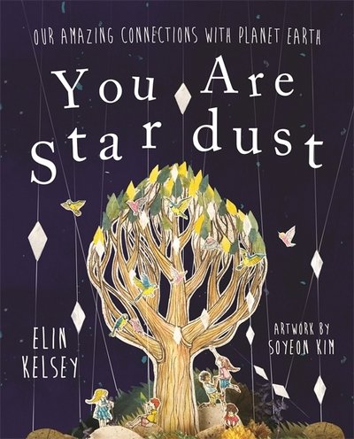You are Stardust: Our Amazing Connections With Planet Earth - Elin Kelsey - Books - Hachette Children's Group - 9781526360342 - August 10, 2017
