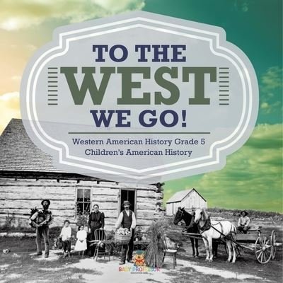 Cover for Baby Professor · To The West We Go! Western American History Grade 5 Children's American History (Paperback Book) (2021)