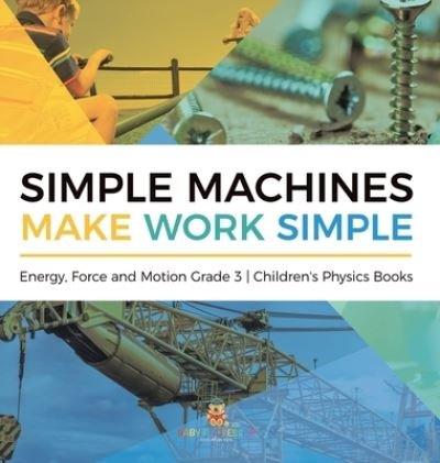 Cover for Baby Professor · Simple Machines Make Work Simple Energy, Force and Motion Grade 3 Children's Physics Books (Gebundenes Buch) (2021)