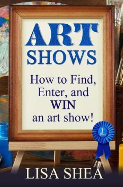 Cover for Lisa Shea · Art Shows - How to Find, Enter, and Win an Art Show! (Paperback Book) (2017)