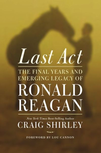 Cover for Craig Shirley · Last Act: The Final Years and Emerging Legacy of Ronald Reagan (Hardcover Book) (2015)