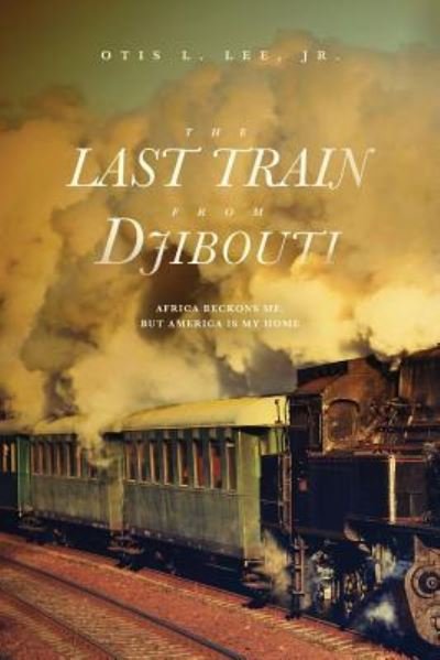 The Last Train From Djibouti Africa Beckons Me, But America is My Home - Otis L Lee Jr - Livres - Koehler Books - 9781633938342 - 31 juillet 2019