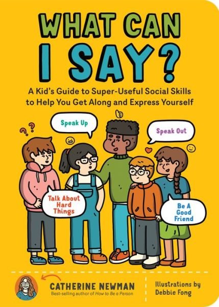 Cover for Catherine Newman · What Can I Say?: A Kid's Guide to Super-Useful Social Skills to Help You Get Along and Express Yourself; Speak Up, Speak Out, Talk about Hard Things, and Be a Good Friend (Paperback Bog) (2022)