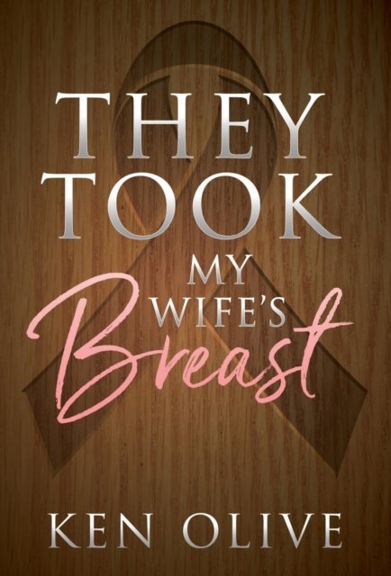 They Took My Wife's Breast - Ken Olive - Böcker - Morgan James Publishing llc - 9781683508342 - 11 oktober 2018