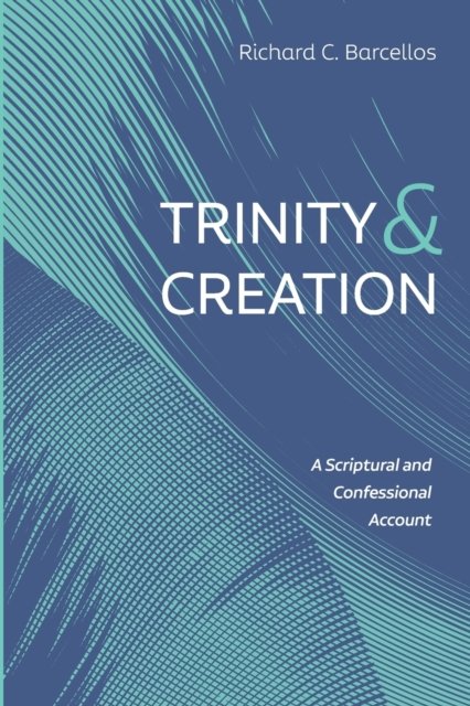 Richard C Barcellos · Trinity and Creation: A Scriptural and Confessional Account (Paperback Bog) (2020)