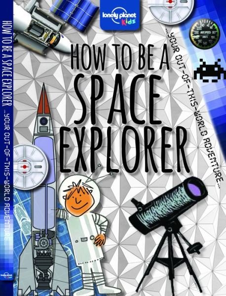Cover for Lonely Planet Kids · How to Be a Space Explorer (Lonely Planet Kids) (Hardcover Book) (2014)