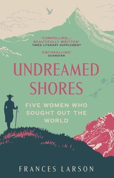 Cover for Dr Frances Larson · Undreamed Shores: Five Women Who Sought Out the World (Pocketbok) (2022)