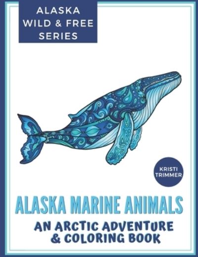 Cover for Kristi Trimmer · Alaska Marine Animals: An Arctic Adventure &amp; Coloring Book (Paperback Book) (2019)