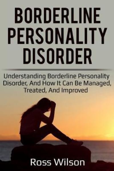 Borderline Personality Disorder: Understanding Borderline Personality Disorder, and how it can be managed, treated, and improved - Ross Wilson - Boeken - Ingram Publishing - 9781925989342 - 30 juni 2019