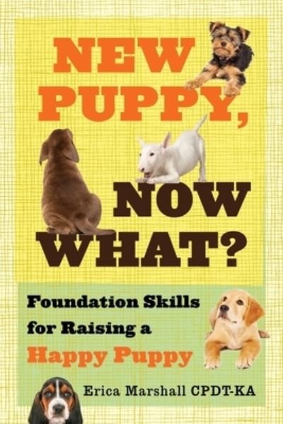 Cover for Er Marshall Cpdt-ka · New Puppy, Now What? Foundation Skills for Raising a Happy Puppy (Taschenbuch) (2021)