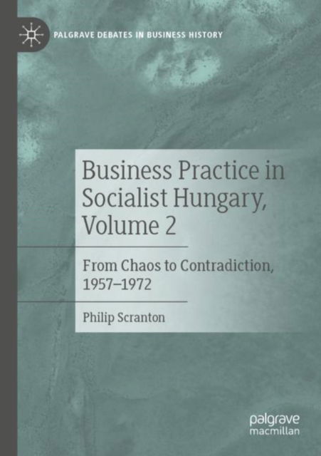 Cover for Philip Scranton · Business Practice in Socialist Hungary, Volume 2: From Chaos to Contradiction, 1957–1972 - Palgrave Debates in Business History (Paperback Book) [2023 edition] (2024)