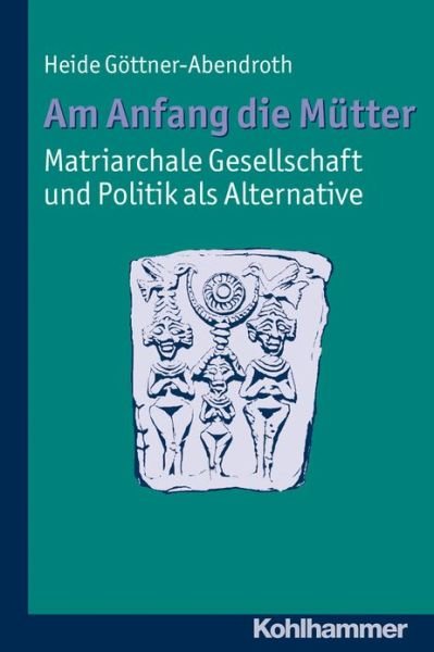 Cover for Heide Gottner-abendroth · Am Anfang Die Mutter - Matriarchale Gesellschaft Und Politik Als Alternative: Ausgewahlte Beitrage Zur Modernen Matriarchatsforschung (Taschenbuch) [German edition] (2011)