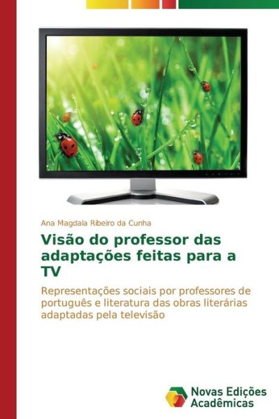 Cover for Ana Magdala Ribeiro Da Cunha · Visão Do Professor Das Adaptações Feitas Para a Tv: Representações Sociais Por Professores De Português E Literatura Das Obras Literárias Adaptadas Pela Televisão (Paperback Book) [Portuguese edition] (2014)