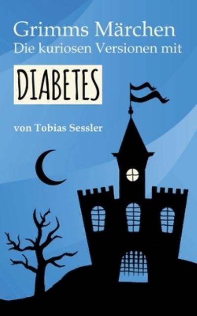 Cover for Tobias Sessler · Grimms Marchen. Die kuriosen Versionen mit Diabetes.: Deutsche Marchen fur Leser mit und ohne Diabetes. Typ 1, Typ 2 - ganz einerlei. (Paperback Book) (2020)