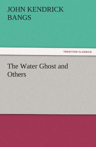 The Water Ghost and Others (Tredition Classics) - John Kendrick Bangs - Książki - tredition - 9783842433342 - 8 listopada 2011